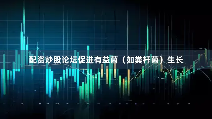 配资炒股论坛促进有益菌（如粪杆菌）生长
