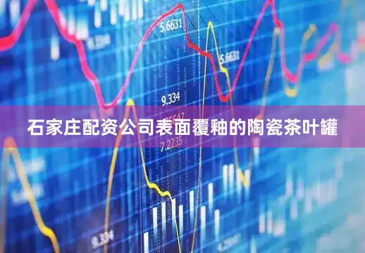 石家庄配资公司表面覆釉的陶瓷茶叶罐