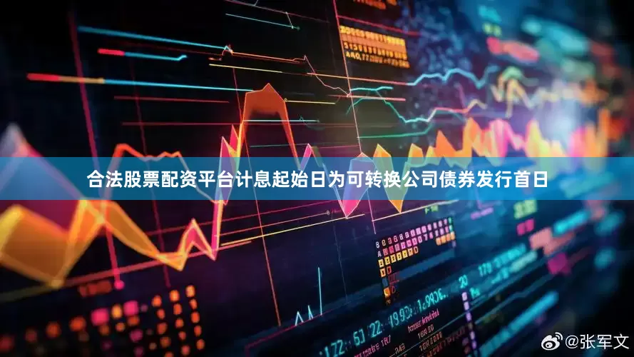 合法股票配资平台计息起始日为可转换公司债券发行首日
