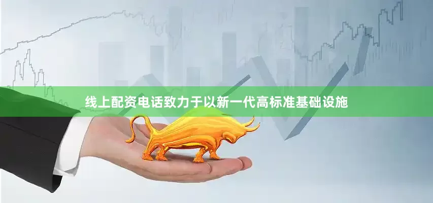 线上配资电话致力于以新一代高标准基础设施