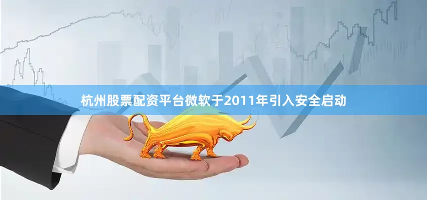 杭州股票配资平台微软于2011年引入安全启动