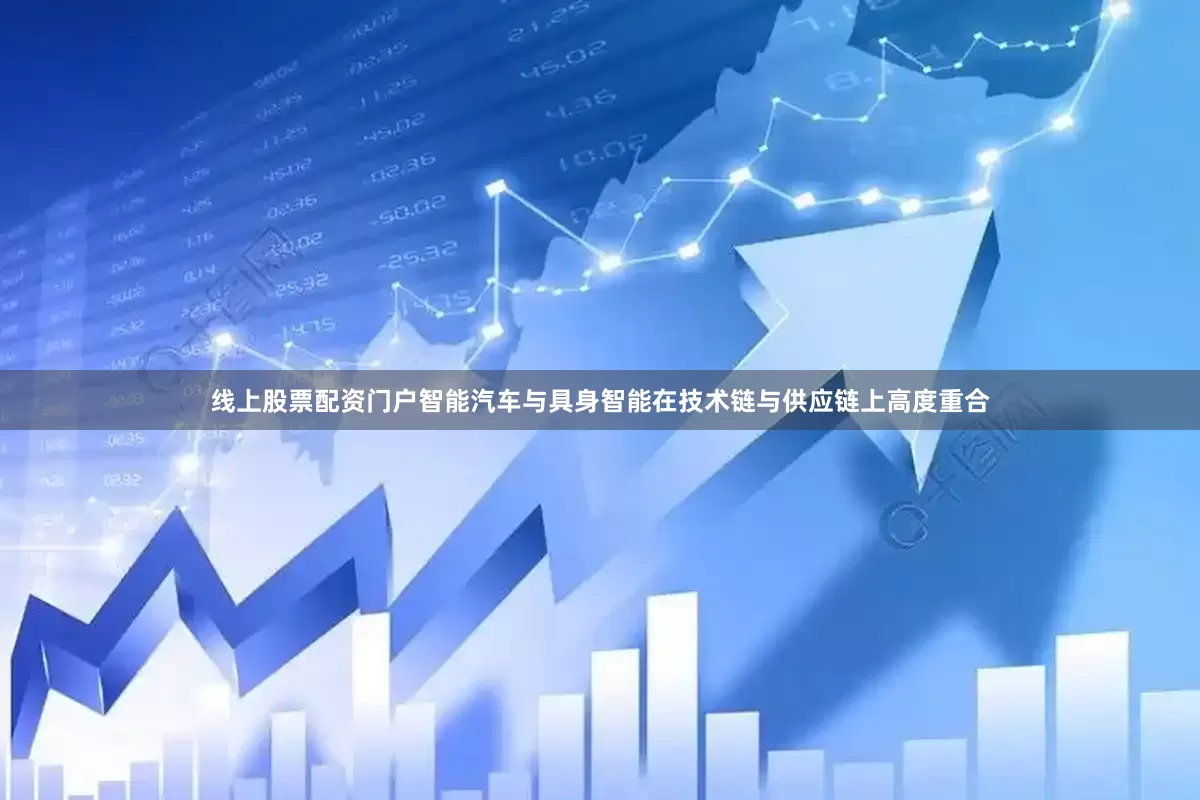 线上股票配资门户智能汽车与具身智能在技术链与供应链上高度重合